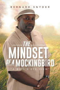 Title: The Mindset of a Mockingbird: A Birds Eye-View, Author: Bernard Snyder