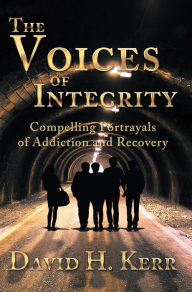 Title: The Voices of Integrity: Compelling Portrayals of Addiction, Author: David H. Kerr