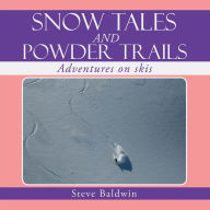 Title: SNOW TALES AND POWDER TRAILS: Adventures on skis, Author: Steve Baldwin