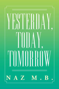 Title: Yesterday, Today, Tomorrow, Author: Naz M.B.