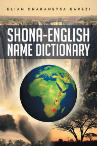 Title: Shona-English Name Dictionary, Author: Eliah Chakanetsa Kapezi