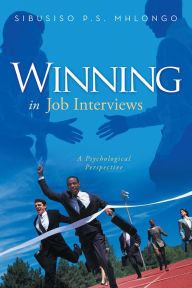 Title: Winning in Job Interviews: A Psychological Perspective, Author: Sibusiso P.S. Mhlongo