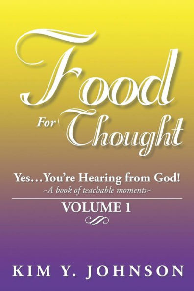 Food for Thought: Yes....You're Hearing from God! a Book of Teachable Moments Volume 1