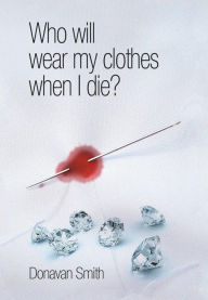 Title: Who Will Wear My Clothes When I Die?, Author: Donavan Smith