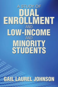 Title: A Study of Dual Enrollment and Low-Income and Minority Students, Author: Gail Laurel Johnson