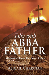 Title: Talks with Abba Father: Meditations from the Prayer Closet, Author: Abigail Christian