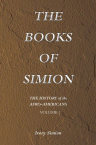 Title: THE HISTORY of the AFRO-AMERICANS: THE BOOKS OF SIMION VOLUME 1, Author: Ivory Simion