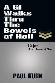 Title: A GI Walks Thru The Bowels of Hell, Author: Paul Kuhn