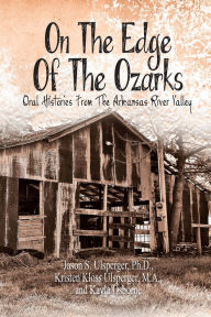 Title: ON THE EDGE OF THE OZARKS: ORAL HISTORIES FROM THE ARKANSAS RIVER VALLEY, Author: Jason S. Ulsperger; Ph.D.