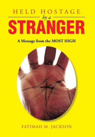 Title: Held Hostage by a Stranger: A Message from the Most High, Author: Fatimah Mahassan Jackson