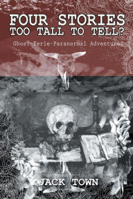 Title: Four Stories too Tall to Tell?: Ghost-Eerie-Paranormal Adventures, Author: Jack Town