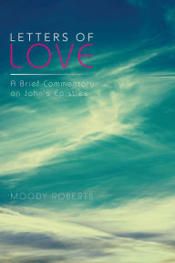 Title: Letters of Love: A Brief Commentary on John's Epistles, Author: Moody Roberts
