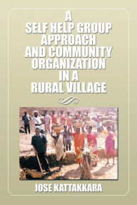 Title: A SELF HELP GROUP APPROACH AND COMMUNITY ORGANIZATION IN A RURAL VILLAGE, Author: Jose Kattakkara