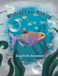 Title: Wishing I Was Fishing, Author: Xlibris US