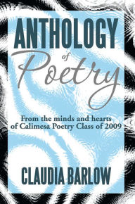 Title: Anthology of Poetry: From the minds and hearts of Calimesa Poetry Class of 2009, Author: Claudia Barlow