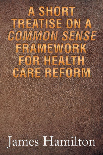 A Short Treatise on a Common Sense Framework for Health Care Reform