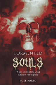 Title: Tormented Souls: When Spirits of the Dead Refuse to rest in peace, Author: Rose Porto