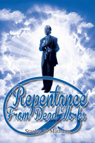 Title: REPENTANCE FROM DEAD WORKS, Author: Stanley B. Mathurin