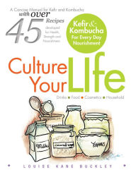Title: Culture Your Life: Kefir and Kombucha for Every Day Nourishment, Author: Louise Kane Buckley