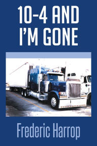 Title: 10-4 and I'm Gone, Author: Frederic Harrop