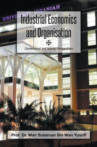 Title: Industrial Economics and Organisation: Conventional and Islamic Perspectives, Author: Prof. Dr. Wan Sulaiman Bin Wan Yusoff
