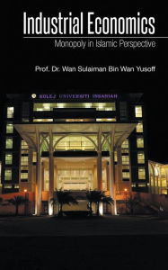 Title: Industrial Economics: Monopoly in Islamic Perspective, Author: Prof. Dr. Wan Sulaiman Bin Wan Yusoff