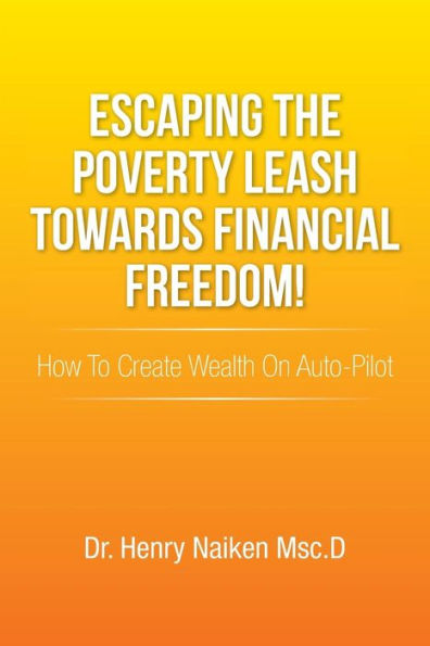 Escaping the Poverty Leash Towards Financial Freedom!: How to Create Wealth on Auto-Pilot