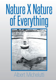 Title: Nature X Nature of Everything, Author: Albert Michelutti
