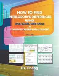 Title: How to find Inter-Groups Differences Using SPSS/Excel/Web Tools In Common Experimental Designs: Book 1, Author: PY Cheng