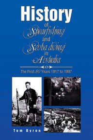 Title: History of Spearfishing and Scuba Diving in Australia: The First 80 Years 1917 to 1997, Author: Tom Byron