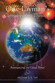 Title: One Layman's Contemporary Theology: Announcing the 'Good News', Author: Michael S. K. Toh