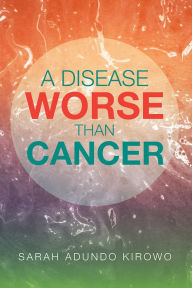 Title: A Disease Worse Than Cancer, Author: Sarah Kirowo