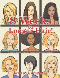 Title: 8 Weeks to Longer Hair!: A Guide to Healthier, Longer Hair. Discover Your Hair's Growth Potential!, Author: Dr Lola Akingbola
