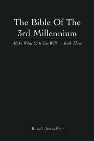 Title: The Bible Of The 3rd Millennium: Make What Of It You Will... Book Three, Author: Russell James Stein