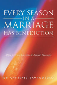 Title: Every Season in a Marriage has Benediction: Don't Settle For Less Than a Christian Marriage!, Author: Anniekie Ravhudzulo
