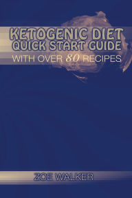 Title: Ketogenic Diet - Quick Start Guide: with over 80 recipes, Author: Zoe Walker