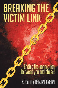 Title: Breaking the Victim Link: Ending the connection between you and abuse!, Author: K. Running BSN