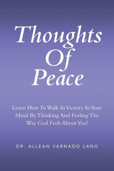 Thoughts of Peace: Learn How to Walk Victory Your Mind by Thinking and Feeling the Way God Feels about You!