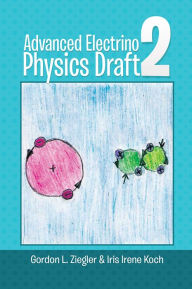 Title: Advanced Electrino Physics Draft 2, Author: Gordon L. Ziegler; Iris Irene Koch