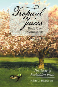 Title: Tropical Juices - Book One: Generations: The Taste of Forbidden Fruit, Author: Nikita C. Hughes 1st