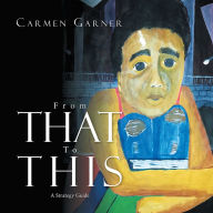 Title: FROM THAT TO THIS: A STRATEGY GUIDE, Author: CARMEN GARNER