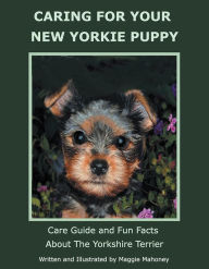 Title: CARING FOR YOUR NEW YORKIE PUPPY: Care Guide and Fun Facts About The Yorkshire Terrier, Author: Maggie Mahoney