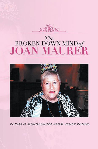 The Broken Down Mind of Joan Maurer: Poems & Monologues from Ashby Ponds