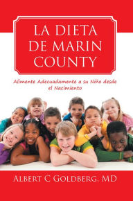 Title: LA DIETA DE MARIN COUNTY: Alimente Adecuadamente a su Niño desde el Nacimiento, Author: Albert C Goldberg
