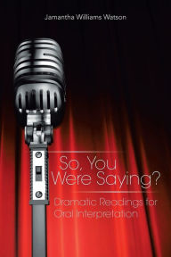 Title: So, You Were Saying?: Dramatic Readings for Oral Interpretation, Author: Jamantha Williams Watson