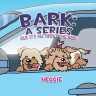 Title: Bark: a Series: Cuz It'S All About the Dog!, Author: Xlibris US