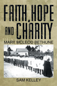 Title: Faith, Hope and Charity: Mary McLeod Bethune, Author: Sam Kelley