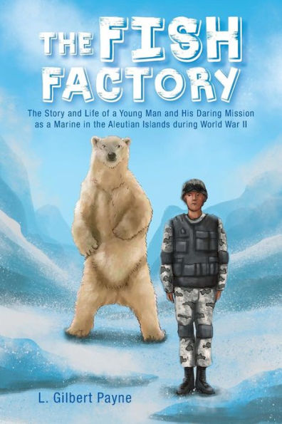 the Fish Factory: Story and Life of a Young Man His Daring Mission as Marine Aleutian Islands During World War II