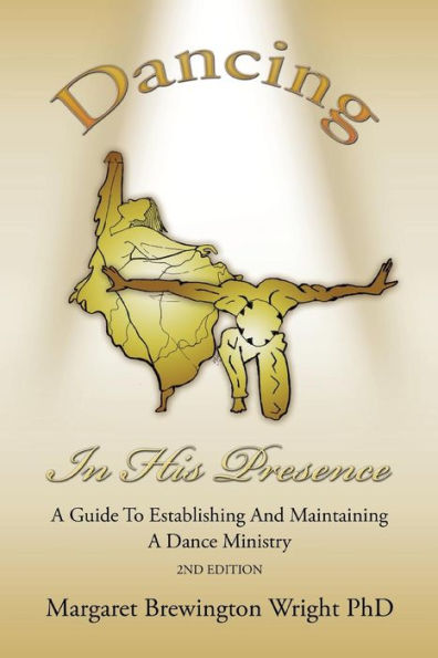 DANCING HIS PRESENCE: A GUIDE TO ESTABLISHING AND MAINTAINING DANCE MINISTRY 2nd Edition