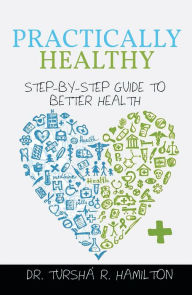 Title: Practically Healthy: Step-By-Step Guide to Better Health, Author: Dr. Turshá R. Hamilton